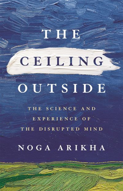 Cover for Noga Arikha · The Ceiling Outside: The Science and Experience of the Disrupted Mind (Paperback Book) (2022)