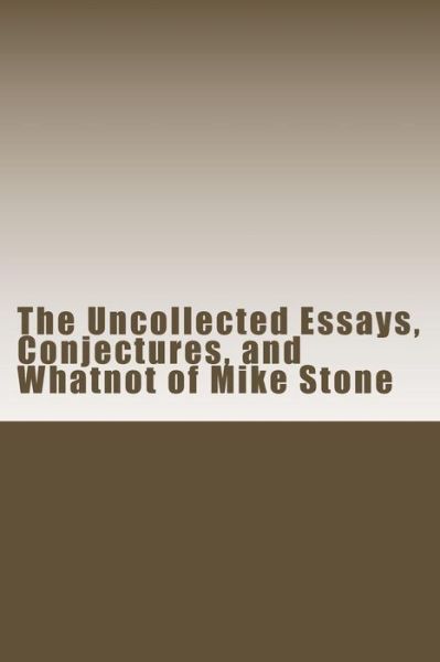 The Uncollected Essays, Conjectures, and Whatnot of Mike Stone - Mike Stone - Books - Createspace Independent Publishing Platf - 9781530527472 - March 14, 2016