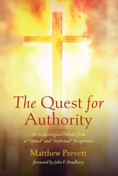 The Quest for Authority: An Ecclesiological Pursuit from a "United" and "Reformed" Perspective - Matthew Prevett - Books - Pickwick Publications - 9781532680472 - October 29, 2021