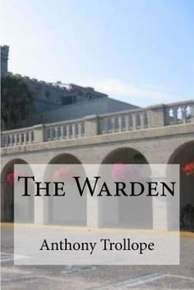 The Warden - Anthony Trollope - Books - Createspace Independent Publishing Platf - 9781534941472 - June 27, 2016