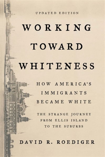 Cover for David Roediger · Working Toward Whiteness: How America's Immigrants Became White: The Strange Journey from Ellis Island to the Suburbs (Paperback Book) (2018)