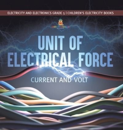 Cover for Baby Professor · Unit of Electrical Force: Current and Volt Electricity and Electronics Grade 5 Children's Electricity Books (Hardcover Book) (2021)