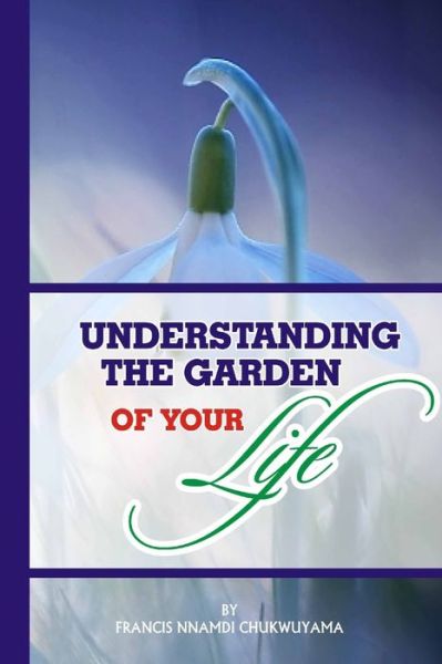 Cover for Francis Nnamdi Chukwuyama · Understanding the Garden of Your Life (Paperback Book) (2017)