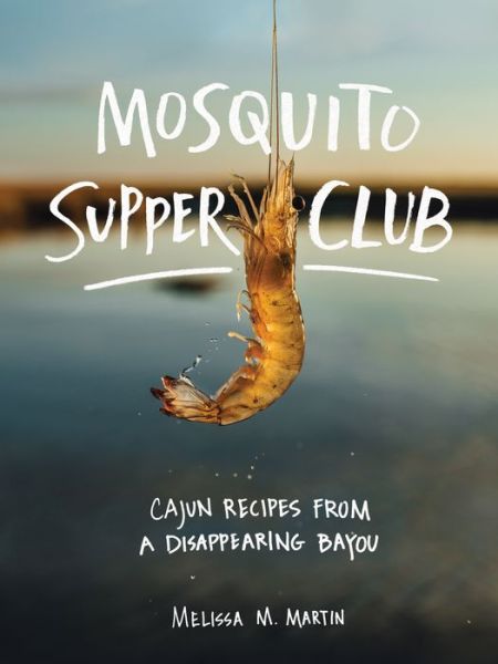 Cover for Melissa M. Martin · Mosquito Supper Club: Cajun Recipes from a Disappearing Bayou (Hardcover Book) (2020)