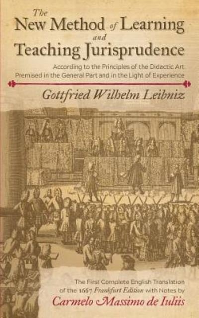 Cover for Gottfried Wilhelm Leibniz · The New Method of Learning and Teaching Jurisprudence According to the Principles of the Didactic Art Premised in the General Part and in the Light of Experience: A Translation of the 1667 Frankfurt Edition with Notes by Carmelo Massimo de Iuliis (Hardcover bog) (2017)