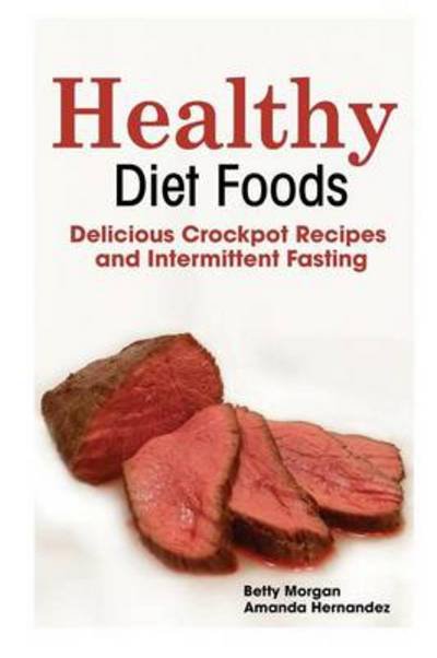 Cover for Hernandez Amanda · Healthy Diet Foods: Delicious Crockpot Recipes and Intermittent Fasting (Paperback Book) (2013)