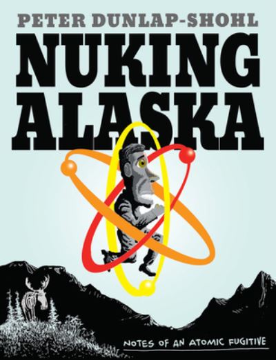 Cover for Peter Dunlap-Shohl · Nuking Alaska: Notes of an Atomic Fugitive (Paperback Bog) (2023)