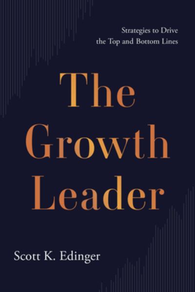 Cover for Scott K Edinger · The Growth Leader: Strategies to Drive the Top and Bottom Lines (Hardcover Book) (2023)