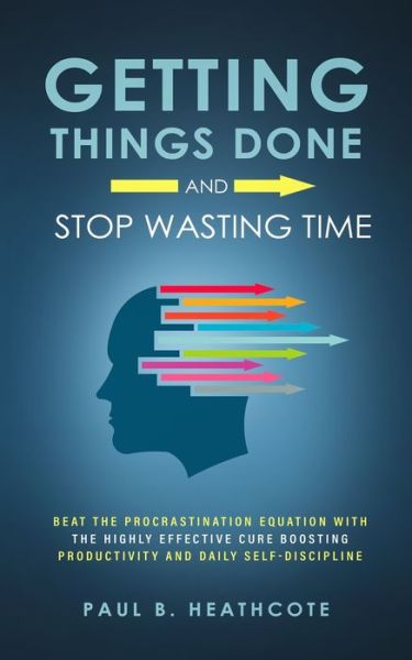 Cover for Paul B Heathcote · Getting Things Done and Stop Wasting Time: Beat the Procrastination Equation with the Highly Effective Cure Boosting Productivity and Daily Self-Discipline (Paperback Book) (2020)