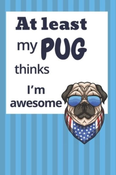 At least my Pug thinks I'm awesome - Wowpooch Blog - Książki - Independently Published - 9781676649472 - 17 grudnia 2019