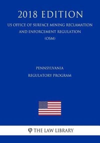 Pennsylvania Regulatory Program (US Office of Surface Mining Reclamation and Enforcement Regulation) (OSM) (2018 Edition) - The Law Library - Boeken - Createspace Independent Publishing Platf - 9781729860472 - 26 november 2018