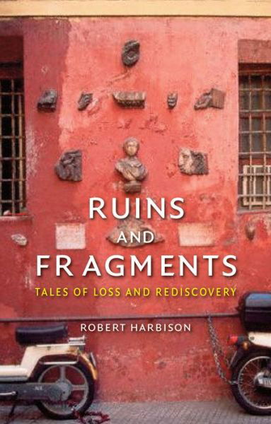 Cover for Robert Harbison · Ruins and Fragments: Tales of Loss and Rediscovery (Hardcover Book) (2015)