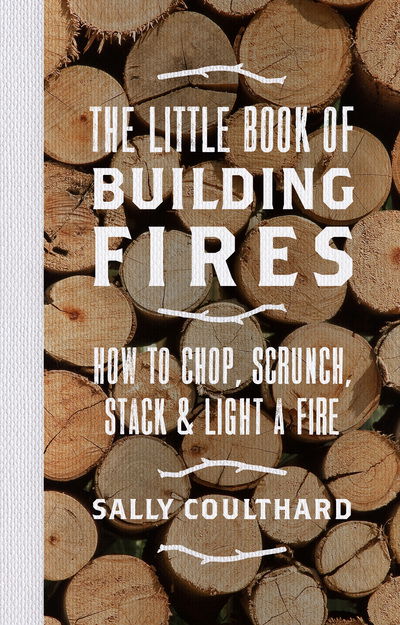 Cover for Sally Coulthard · The Little Book of Building Fires: How to Chop, Scrunch, Stack and Light a Fire (Hardcover Book) (2017)