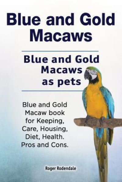 Cover for Roger Rodendale · Blue and Gold Macaws. Blue and Gold Macaws as pets. Blue and Gold Macaw book for Keeping, Care, Housing, Diet, Health. Pros and Cons. (Paperback Book) (2018)