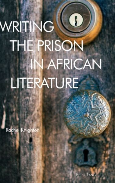 Cover for Rachel Knighton · Writing the Prison in African Literature - Race and Resistance Across Borders in the Long Twentieth Century (Hardcover Book) [New edition] (2019)