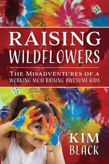 Cover for Kim Black · Raising Wildflowers: The Misadventures of a Working Mom Raising Awesome Kids (Paperback Book) (2019)