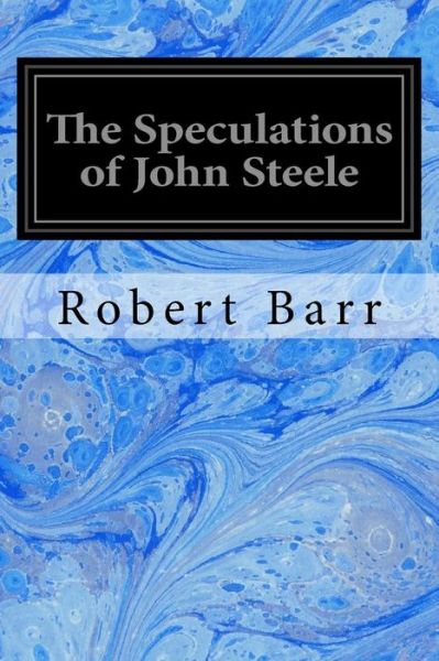 The Speculations of John Steele - Robert Barr - Kirjat - Createspace Independent Publishing Platf - 9781977782472 - perjantai 29. syyskuuta 2017