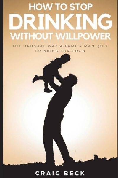 How to Stop Drinking Without Willpower - Craig Beck - Boeken - Independently Published - 9781983242472 - 22 juni 2018