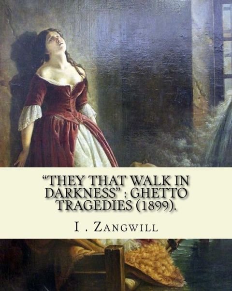 "They that walk in darkness" : ghetto tragedies . : By : I . Zangwill, Illustrated By : Louis Loeb   was a Jewish illustrator in the United States. - I . Zangwill - Bøger - CreateSpace Independent Publishing Platf - 9781985277472 - 11. februar 2018