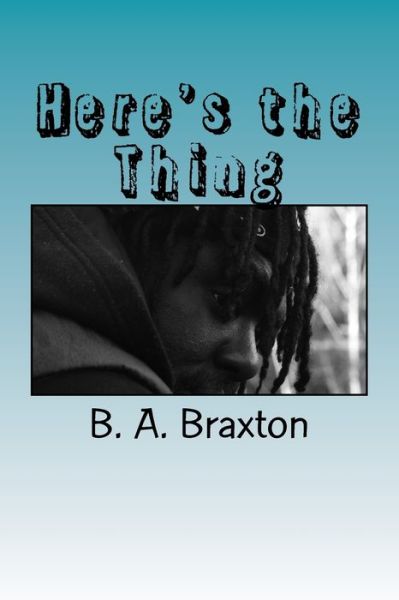 Here's the Thing - B a Braxton - Livros - Createspace Independent Publishing Platf - 9781987570472 - 15 de abril de 2018