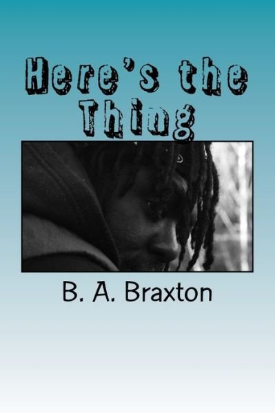 Here's the Thing - B a Braxton - Bøker - Createspace Independent Publishing Platf - 9781987570472 - 15. april 2018
