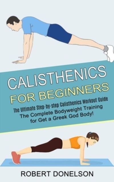 Cover for Robert Donelson · Calisthenics for Beginners: The Complete Bodyweight Training for Get a Greek God Body! (The Ultimate Step-by-step Calisthenics Workout Guide) (Paperback Book) (2021)