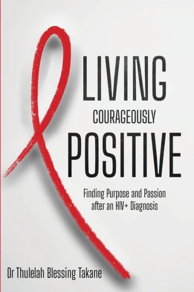 Cover for Dr Thulelah Blessing Takane · Living Courageously Positive: Finding Purpose and Passion after an HIV+ Diagnosis (Paperback Book) (2021)