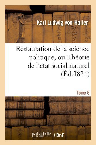 Cover for Von Haller-k · Restauration De La Science Politique, Ou Theorie De L'etat Social Naturel. Tome 5 (Paperback Book) [French edition] (2013)