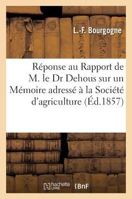Reponse Au Rapport de M. Le Dr Dehous Sur Un Memoire Adresse A La Societe d'Agriculture, Sciences - L -F Bourgogne - Kirjat - Hachette Livre - Bnf - 9782014525472 - 2017