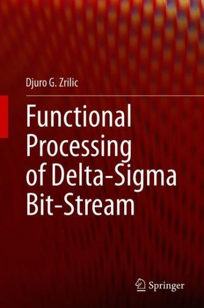 Cover for Djuro G. Zrilic · Functional Processing of Delta-Sigma Bit-Stream (Hardcover Book) [1st ed. 2020 edition] (2020)