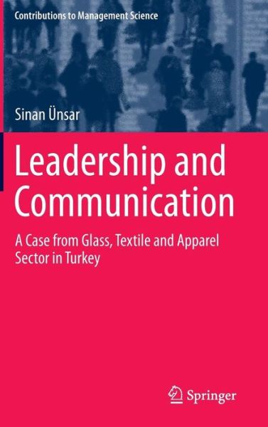 Cover for Sinan UEnsar · Leadership and Communication: A Case from Glass, Textile and Apparel Sector in Turkey - Contributions to Management Science (Hardcover Book) [2014 edition] (2014)