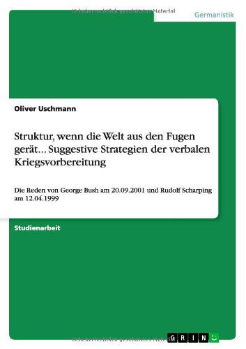 Cover for Oliver Uschmann · Struktur, wenn die Welt aus den Fugen gerat... Suggestive Strategien der verbalen Kriegsvorbereitung: Die Reden von George Bush am 20.09.2001 und Rudolf Scharping am 12.04.1999 (Paperback Book) [German edition] (2011)