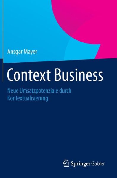 Cover for Ansgar Mayer · Context Business: Neue Umsatzpotenziale Durch Kontextualisierung (Hardcover Book) [2014 edition] (2014)