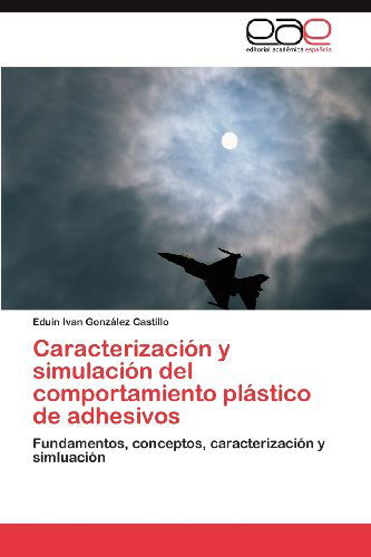 Cover for Eduin Ivan González Castillo · Caracterización Y Simulación Del Comportamiento Plástico De Adhesivos: Fundamentos, Conceptos, Caracterización Y Simluación (Paperback Book) [Spanish edition] (2012)