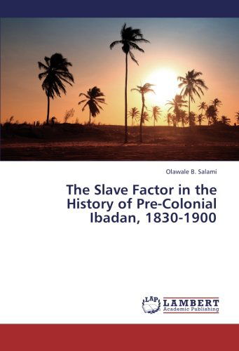 Cover for Olawale B. Salami · The Slave Factor in the History of Pre-colonial Ibadan, 1830-1900 (Paperback Book) (2013)