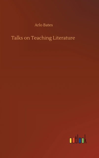 Talks on Teaching Literature - Arlo Bates - Książki - Outlook Verlag - 9783752400472 - 3 sierpnia 2020