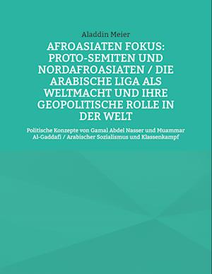 Cover for Aladdin Meier · Afroasiaten Fokus: Proto-Semiten und Nordafroasiaten / Die Arabische Liga als Weltmacht und ihre geopolitische Rolle in der Welt (Book) (2024)