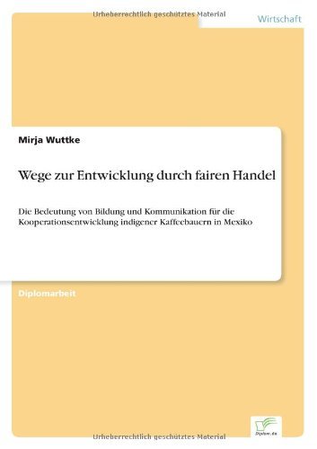 Cover for Mirja Wuttke · Wege zur Entwicklung durch fairen Handel: Die Bedeutung von Bildung und Kommunikation fur die Kooperationsentwicklung indigener Kaffeebauern in Mexiko (Paperback Book) [German edition] (2006)