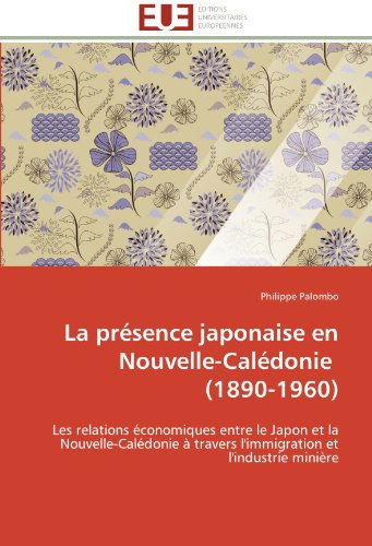 Cover for Philippe Palombo · La Présence Japonaise en Nouvelle-calédonie          (1890-1960): Les Relations Économiques Entre Le Japon et La Nouvelle-calédonie À Travers L'immigration et L'industrie Minière (Paperback Book) [French edition] (2018)