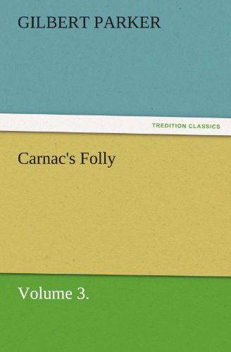 Carnac's Folly, Volume 3. (Tredition Classics) - Gilbert Parker - Books - tredition - 9783842462472 - November 17, 2011