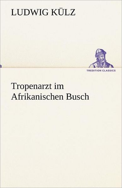 Cover for Ludwig Külz · Tropenarzt Im Afrikanischen Busch (Tredition Classics) (German Edition) (Paperback Book) [German edition] (2012)