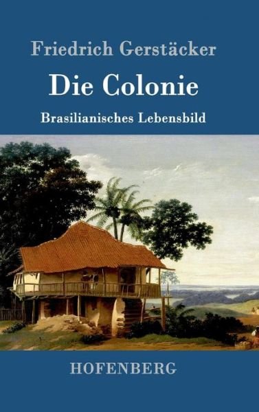 Cover for Friedrich Gerstacker · Die Colonie: Brasilianisches Lebensbild (Hardcover Book) (2016)