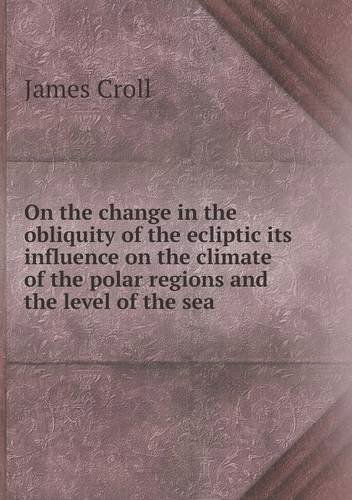 Cover for James Croll · On the Change in the Obliquity of the Ecliptic Its Influence on the Climate of the Polar Regions and the Level of the Sea (Paperback Book) (2013)