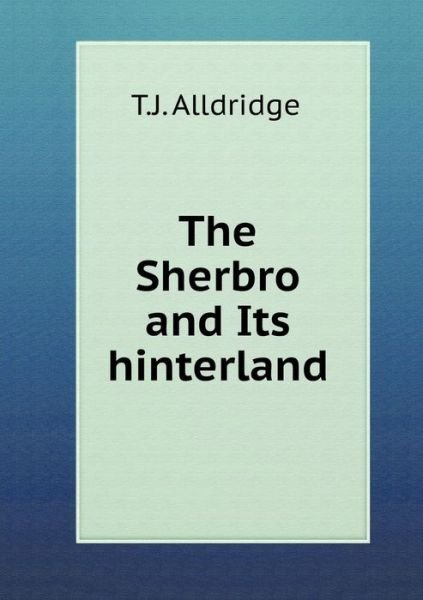 The Sherbro and Its Hinterland - T J Alldridge - Books - Book on Demand Ltd. - 9785519283472 - January 29, 2015