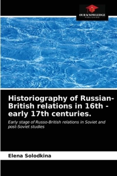 Cover for Elena Solodkina · Historiography of Russian-British relations in 16th - early 17th centuries. (Paperback Book) (2021)