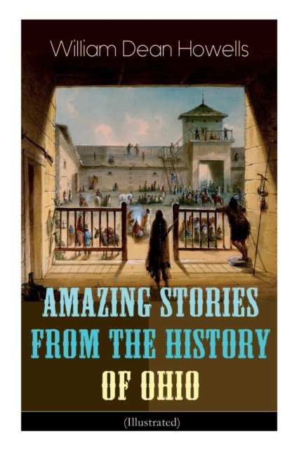 Amazing Stories from the History of Ohio (Illustrated) - William Dean Howells - Bøker - E-Artnow - 9788027332472 - 15. april 2019