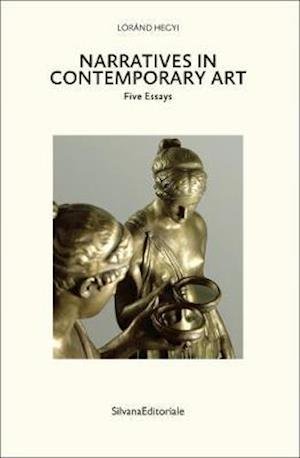 Narratives in Contemporary Art: Five Essays - Lorand Hegyi - Boeken - Silvana - 9788836642472 - 27 maart 2019