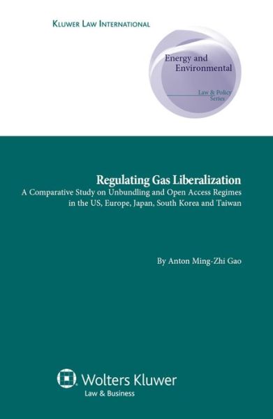 Anton Ming-Zhi Gao · Regulating Gas Liberalization: A Comparative Study on Unbundling and Open Access Regimes in the US, Europe, Japan, South Korea and Taiwan (Hardcover Book) (2010)