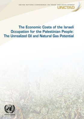 Cover for United Nations Conference on Trade and Development · The economic cost of the Israeli occupation for the Palestinian people: the unrealized oil and natural gas potential (Paperback Book) (2019)