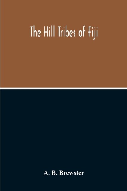 Cover for A B Brewster · The Hill Tribes Of Fiji; A Record Of Forty Years' Intimate Connection With The Tribes Of The Mountainous Interior Of Fiji With A Description Of Their Habits In War &amp; Peace; Methods Of Living, Characteristics Mental &amp; Physical, From The Days Of Cannibalism (Pocketbok) (2020)